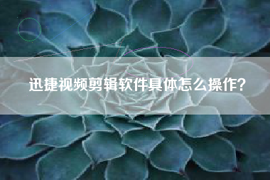迅捷视频剪辑软件具体怎么操作？